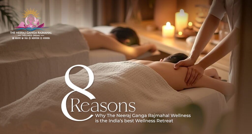 8 Reasons Why The Neeraj Ganga Rajmahal Wellness is India’s Best Wellness Retreat