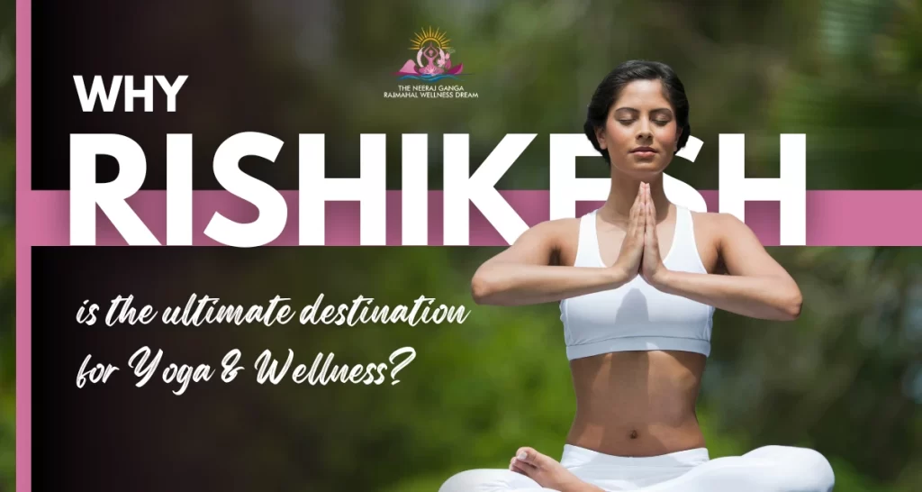 Why Rishikesh Is the Ultimate Destination for Yoga & Wellness